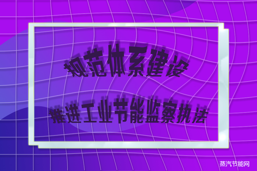规范体系建设  推进工业节能监察执法