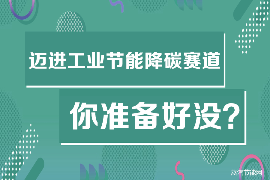 迈进工业节能降碳赛道，你准备好没？
